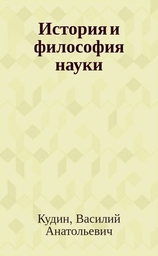 История и философия науки : учебник для адъюнктов, аспирантов и соискателей социально-гуманитарных вузов