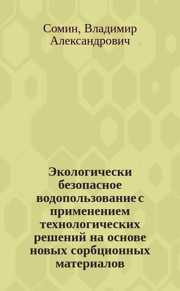 Экологически безопасное водопользование с применением технологических решений на основе новых сорбционных материалов (на примере Алтайского края) : автореферат диссертации на соискание ученой степени доктора технических наук : специальность 25.00.27 <Гидрология суши, водные ресурсы, гидрохимия>