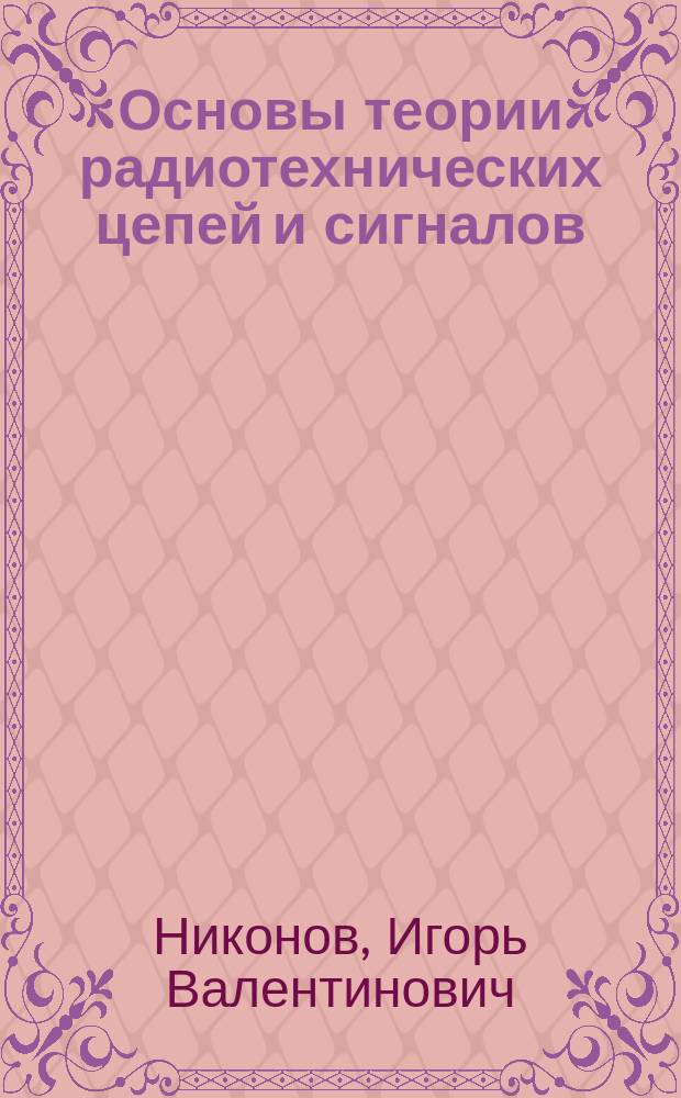 Основы теории радиотехнических цепей и сигналов : учебное пособие для студентов подготовки 110000 "Электроника, радиотехника и системы связи" : в 2 ч