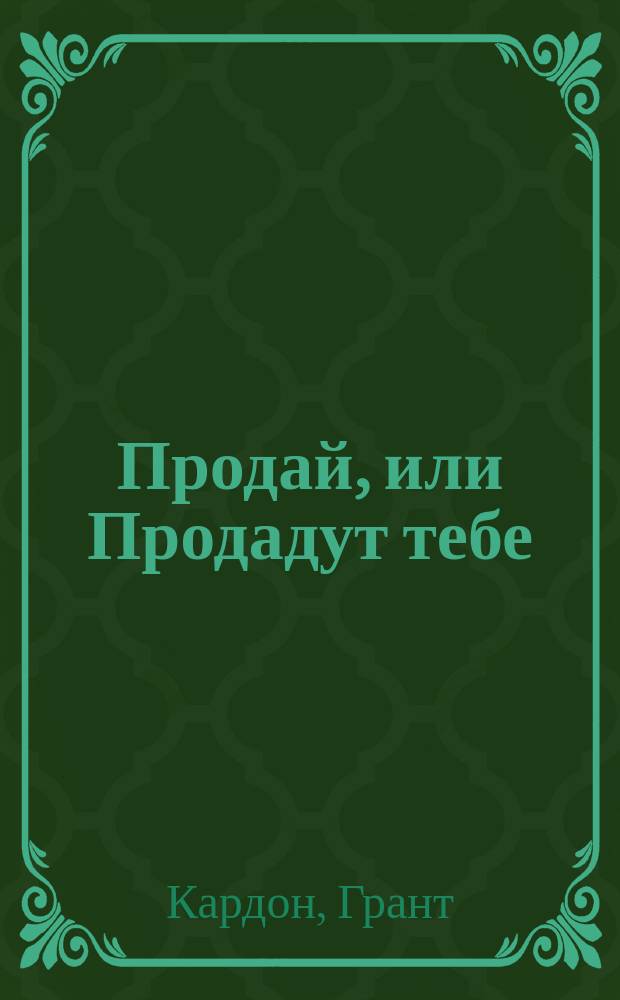Продай, или Продадут тебе : как добиться своего на работе и в жизни : пособие для развивающего обучения