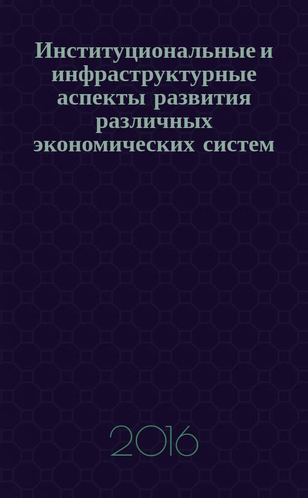 Институциональные и инфраструктурные аспекты развития различных экономических систем : сборник статей международной научно-практической конференции, 10 октября 2016 г
