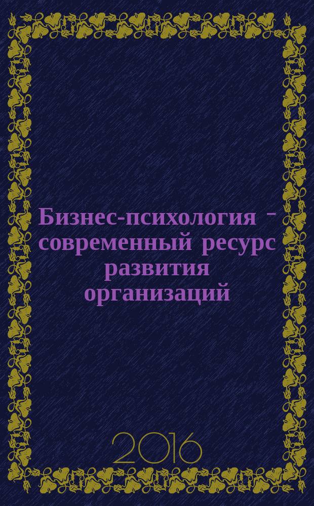 Бизнес-психология - современный ресурс развития организаций = Business psychology: new resourses for organizational development : материалы Международной научно-практической конференции 12-15 ноября 2015 г., Москва, НИУ ВШЭ