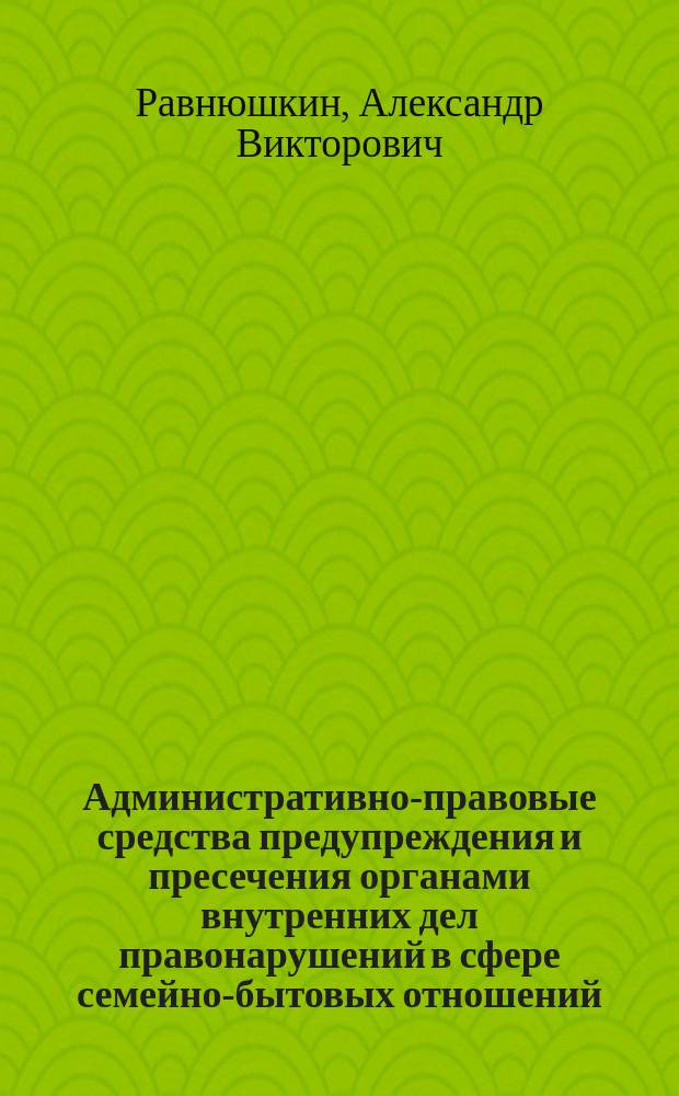 Административно-правовые средства предупреждения и пресечения органами внутренних дел правонарушений в сфере семейно-бытовых отношений : автореферат диссертации на соискание ученой степени кандидата юридических наук : специальность 12.00.14 <Административное право; административный процесс>