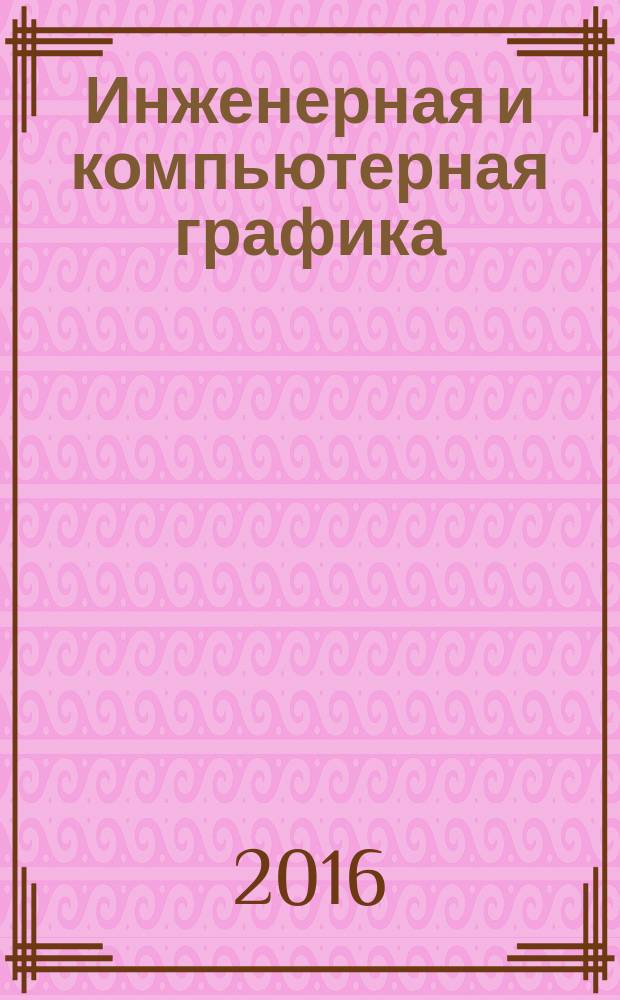 Инженерная и компьютерная графика : учебное пособие : для студентов бакалавриата, обучающихся по напралению подготовки 08.03.01, а также для преподавателей вузов и средних профессиональных учебных заведений : учебное электронное издание