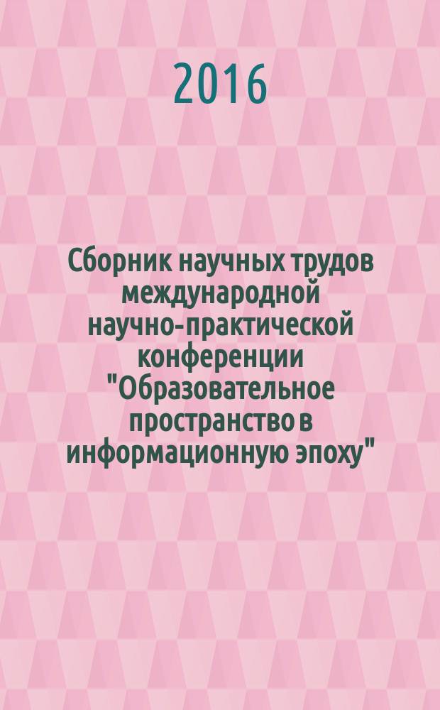Сборник научных трудов международной научно-практической конференции "Образовательное пространство в информационную эпоху" : (EEIA - 2016)