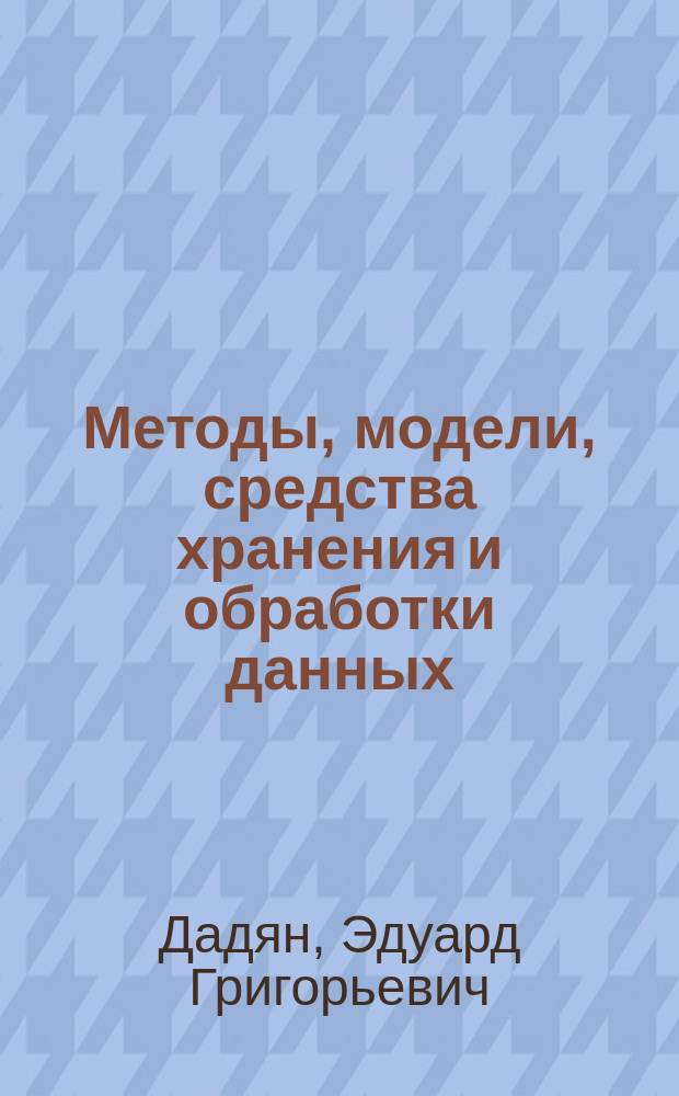 Методы, модели, средства хранения и обработки данных : учебник