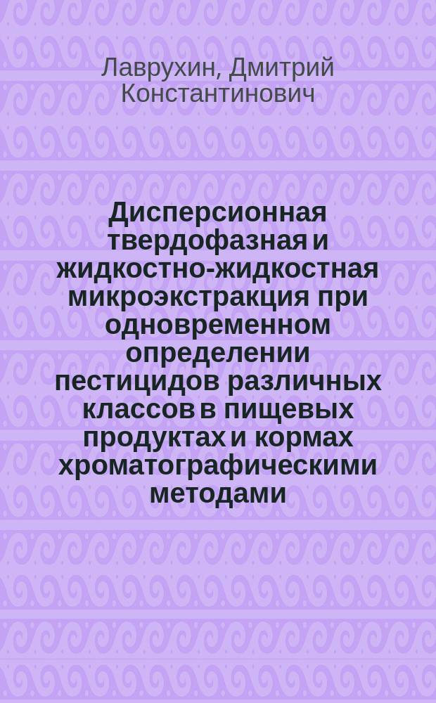 Дисперсионная твердофазная и жидкостно-жидкостная микроэкстракция при одновременном определении пестицидов различных классов в пищевых продуктах и кормах хроматографическими методами : автореферат диссертации на соискание ученой степени кандидата химических наук : специальность 02.00.02 <Аналитическая химия>