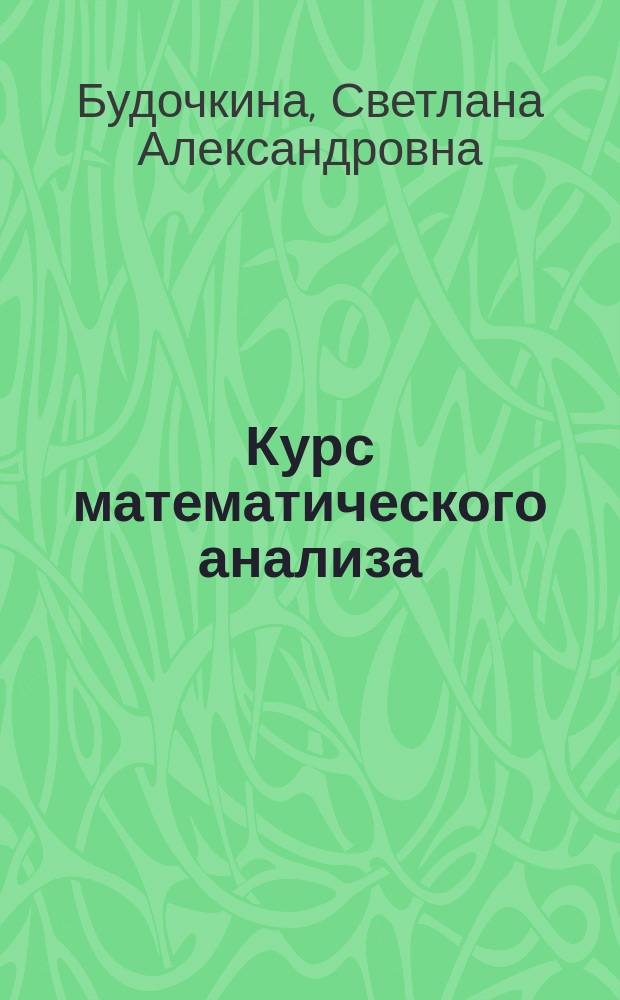 Курс математического анализа : учебное пособие : для студентов направлений "Прикладная математика и информатика", "Фундаментальная информатика и информационные технологии", "Математика и компьютерные науки", "Физика"
