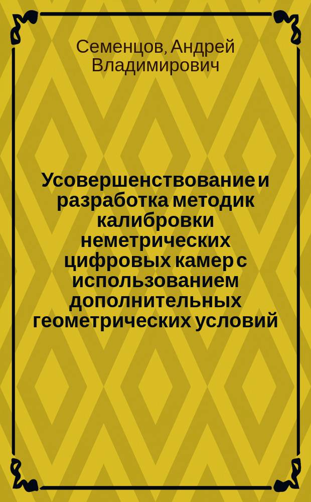 Усовершенствование и разработка методик калибровки неметрических цифровых камер с использованием дополнительных геометрических условий : автореферат диссертации на соискание ученой степени кандидата технических наук : специальность 25.00.34 <Аэрокосмические исследования Земли, фотограмметрия>