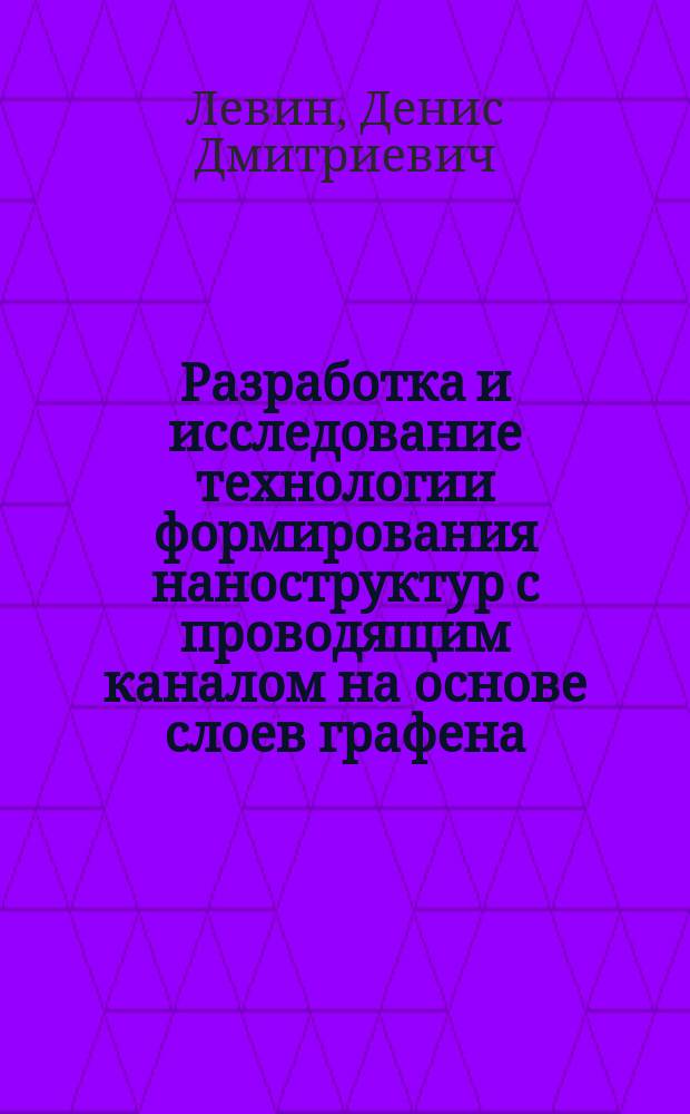Разработка и исследование технологии формирования наноструктур с проводящим каналом на основе слоев графена : автореферат диссертации на соискание ученой степени кандидата технических наук : специальность 05.27.01 <Твердотельная электроника, радиоэлектронные компоненты, микро- и наноэлектроника, приборы на квантовых эффектах>