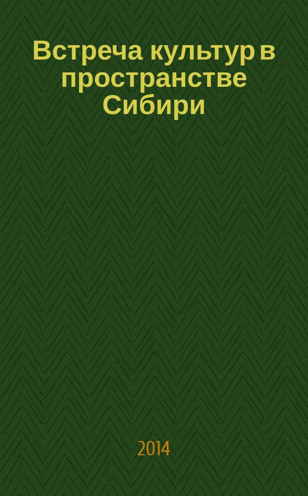 Встреча культур в пространстве Сибири : научные исследования, мемуаристика, художественная критика : материалы научных конференций "Встречи и диалоги в смысловом поле культуры" и "Диалог культур в пространстве Сибири", 2014 г