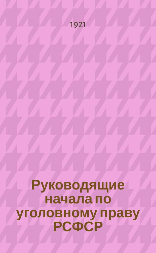 Руководящие начала по уголовному праву РСФСР : Постановление Нар. ком. юстиции (Собр. указ. и расп. Р. и К. пр-ва 1919 г. № 66 от 590)
