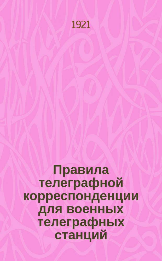 Правила телеграфной корреспонденции для военных телеграфных станций : Приказх РВСР от 29/VII-1921 г. № 1695