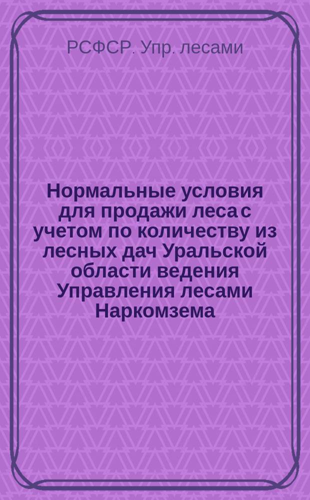 Нормальные условия для продажи леса с учетом по количеству из лесных дач Уральской области ведения Управления лесами Наркомзема