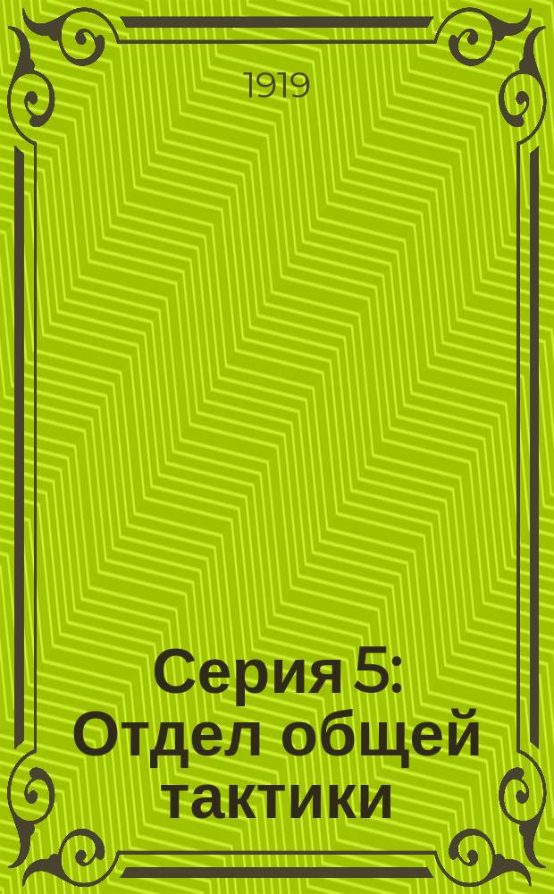 Серия 5 : Отдел общей тактики (с подотделами пехотным, кавалерийским и санитарно-гигиеническим)
