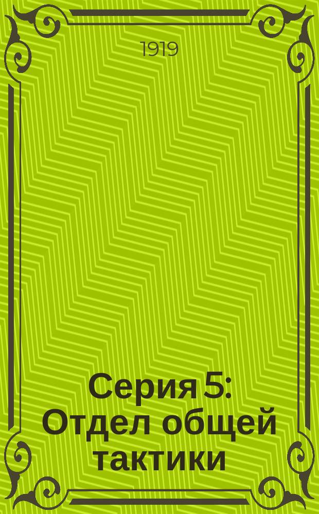 Серия 5 : Отдел общей тактики (с подотделами пехотным, кавалерийским и санитарно-гигиеническим)