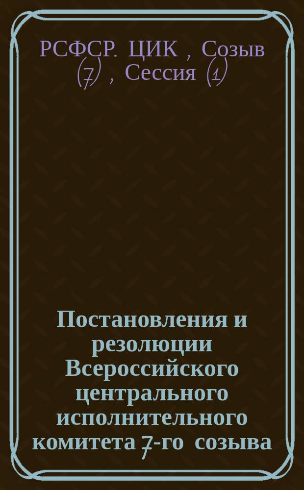 Постановления и резолюции Всероссийского центрального исполнительного комитета 7-го созыва, принятые на 1-й сессии (2-7-го февраля 1920 г.)