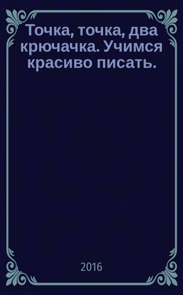 Точка, точка, два крючачка. Учимся красиво писать. : нейропсихологические прописи