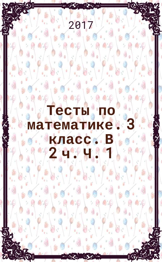 Тесты по математике. 3 класс. В 2 ч. Ч. 1: к учебнику В.Н.Рудницкой, Т.В.Юдачевой "Математика 3 класс: в 2 ч. Ч. 1
