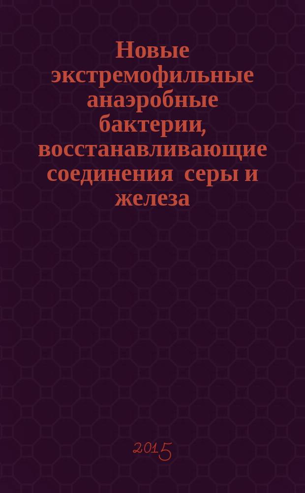 Новые экстремофильные анаэробные бактерии, восстанавливающие соединения серы и железа : автореферат диссертации на соискание ученой степени кандидата биологических наук : специальность 03.02.03 <Микробиология>