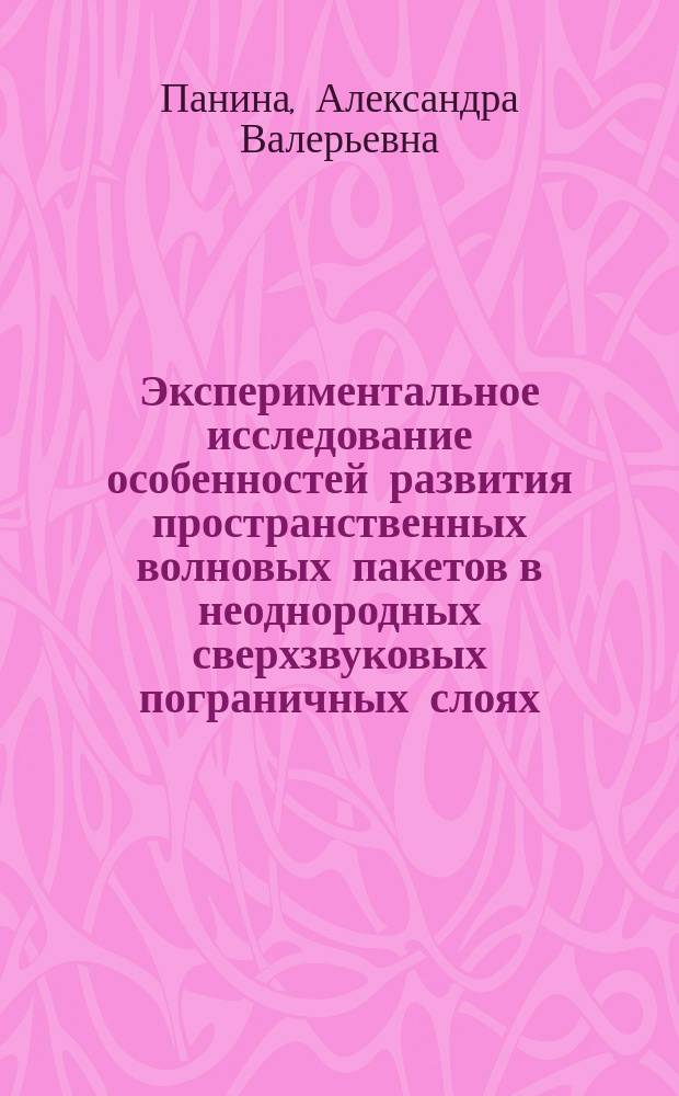 Экспериментальное исследование особенностей развития пространственных волновых пакетов в неоднородных сверхзвуковых пограничных слоях : автореферат диссертации на соискание ученой степени кандидата физико-математических наук : специальность 01.02.05 <Механика жидкости, газа и плазмы>