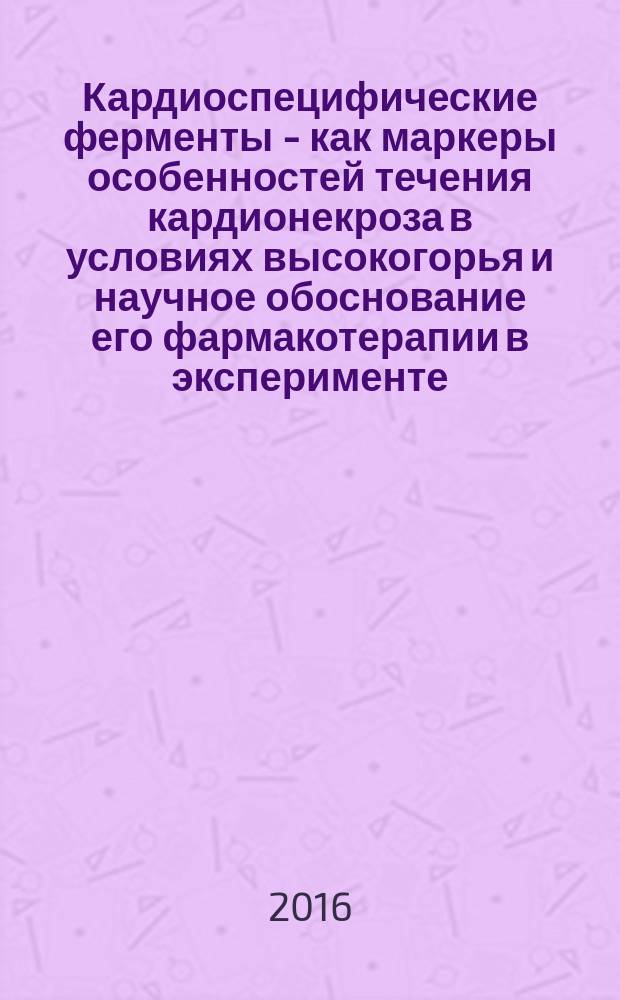 Кардиоспецифические ферменты - как маркеры особенностей течения кардионекроза в условиях высокогорья и научное обоснование его фармакотерапии в эксперименте : автореферат диссертации на соискание ученой степени доктора биологических наук : специальность 03.01.04 - биохимия : специальность 14.03.06 - фармакология, клиническая фармакология