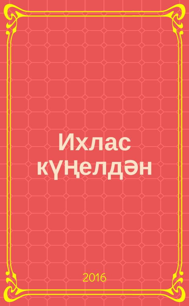 Ихлас күңелдән : шиғырҙар = От всей души