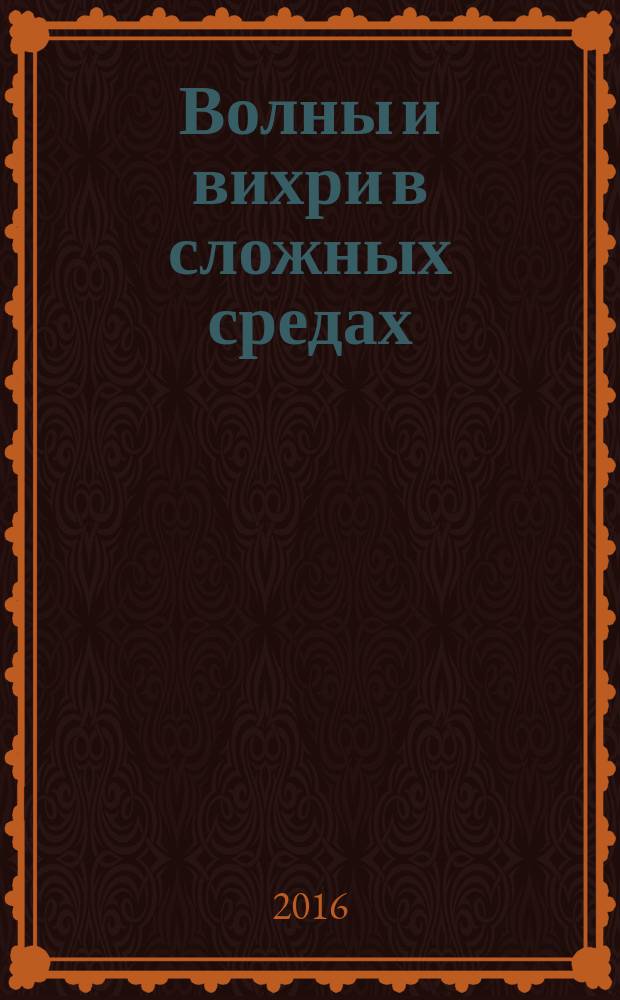 Волны и вихри в сложных средах : 7-ая Международная научная школа молодых ученых, Москва, 30 ноября - 02 декабря 2016 [материалы школы]. [Ч. 2]