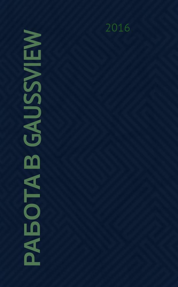 Работа в GaussView : практикум для студентов образовательной программы 18.03.01 Химическая технология