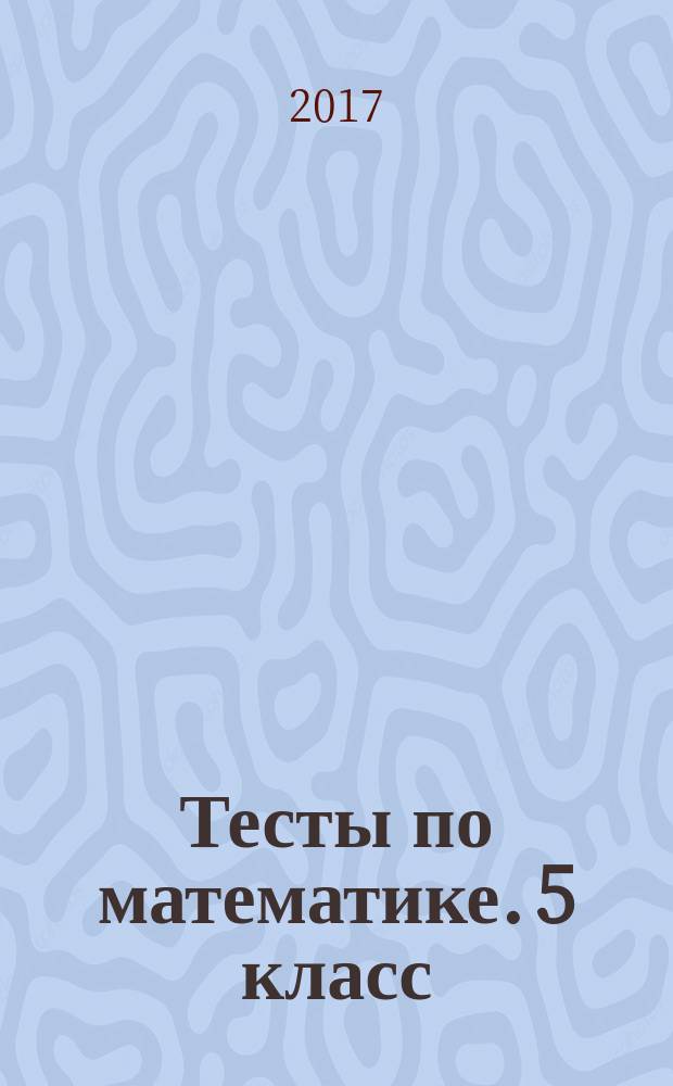 Тесты по математике. 5 класс : к учебнику С. М. Никольского и др. "Математика. 5 класс" (М. : Просвещение)