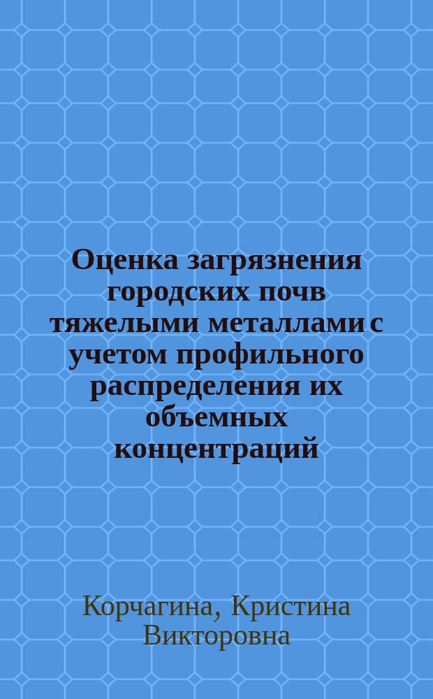 Оценка загрязнения городских почв тяжелыми металлами с учетом профильного распределения их объемных концентраций : автореферат диссертации на соискание ученой степени кандидата биологических наук : специальность 03.02.13 <Почвоведение>