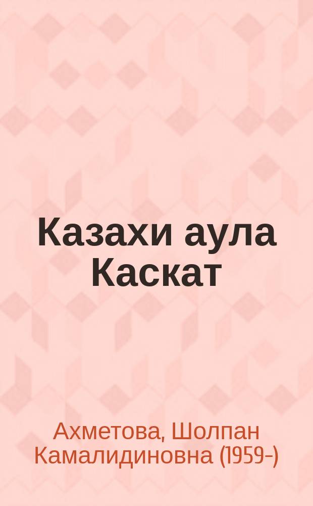 Казахи аула Каскат : традиции и инновации в культуре казахского населения Западной Сибири = Kazakhs of kaskat Aul : Traditions and innovations in the culture of the kazakh population of Western Siberia : монография