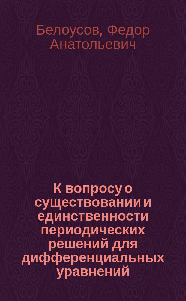 К вопросу о существовании и единственности периодических решений для дифференциальных уравнений : автореферат диссертации на соискание ученой степени кандидата физико-математических наук : специальность 01.01.09 <Математическая кибернетика > : специальность 01.01.02 <Дифференциальные уравнения>