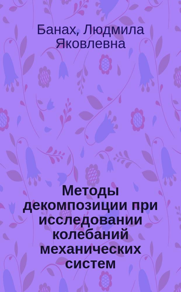 Методы декомпозиции при исследовании колебаний механических систем : монография