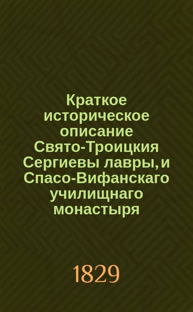 Краткое историческое описание Свято-Троицкия Сергиевы лавры, и Спасо-Вифанскаго училищнаго монастыря, : с присовокуплением описания Махрищскаго монастыря, : противу прежних изданий исправленное и дополненное