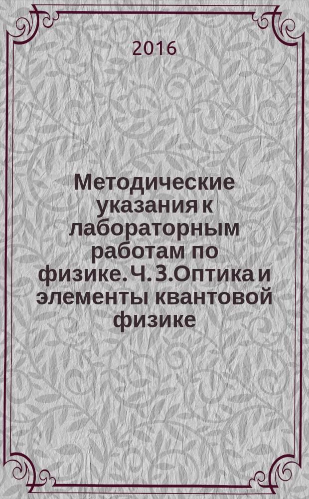 Методические указания к лабораторным работам по физике. Ч. 3.Оптика и элементы квантовой физике. Учеб.-метод. пособ.