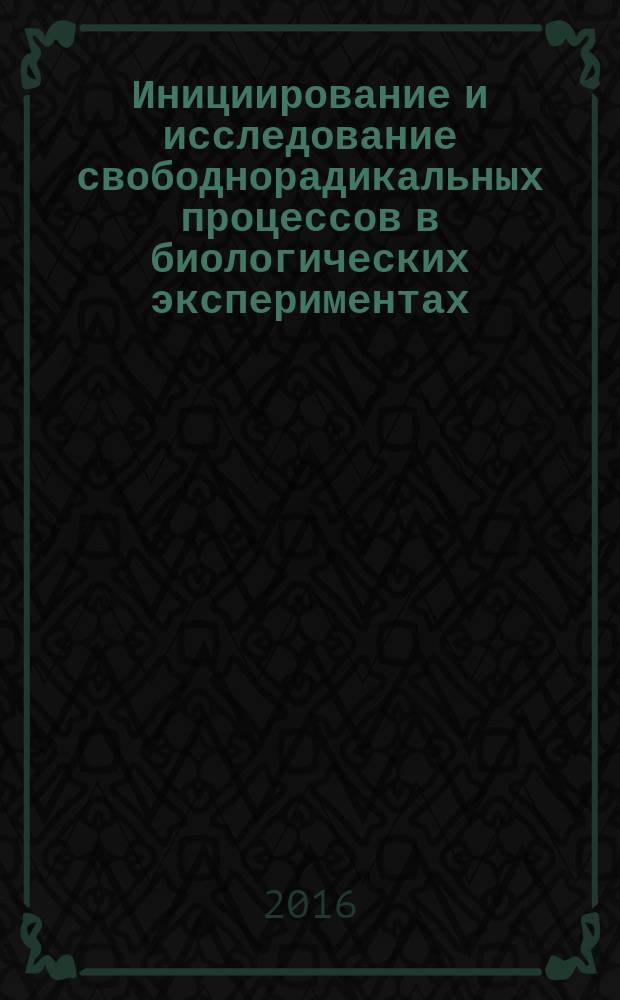 Инициирование и исследование свободнорадикальных процессов в биологических экспериментах : монография