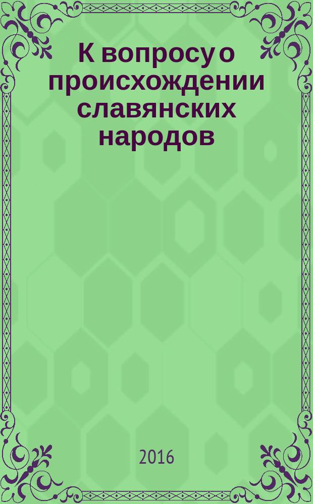 К вопросу о происхождении славянских народов : научно-популярный очерк