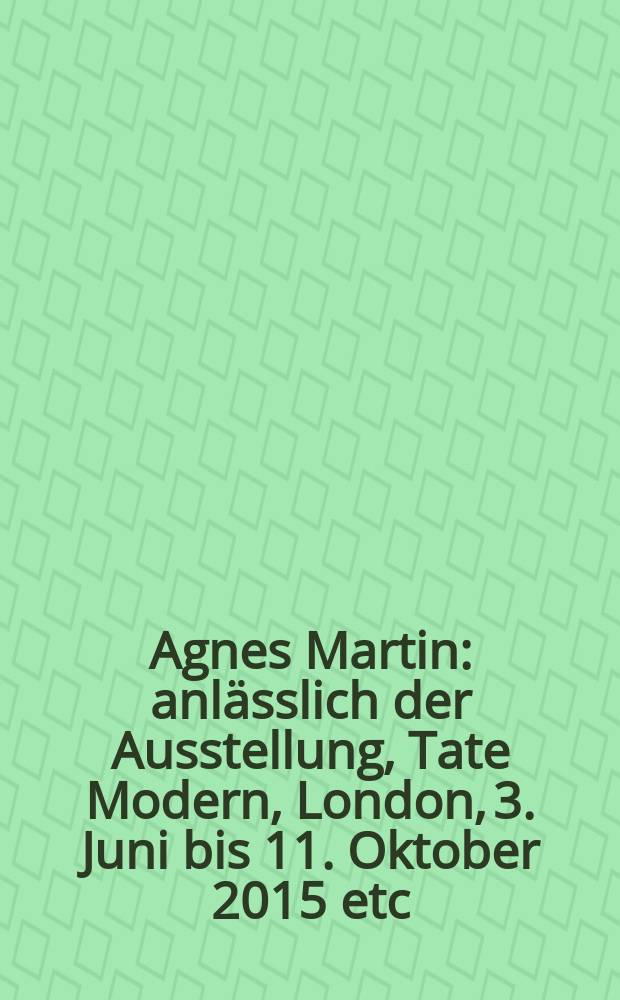 Agnes Martin : anlässlich der Ausstellung, Tate Modern, London, 3. Juni bis 11. Oktober 2015 etc = Агнес Мартин