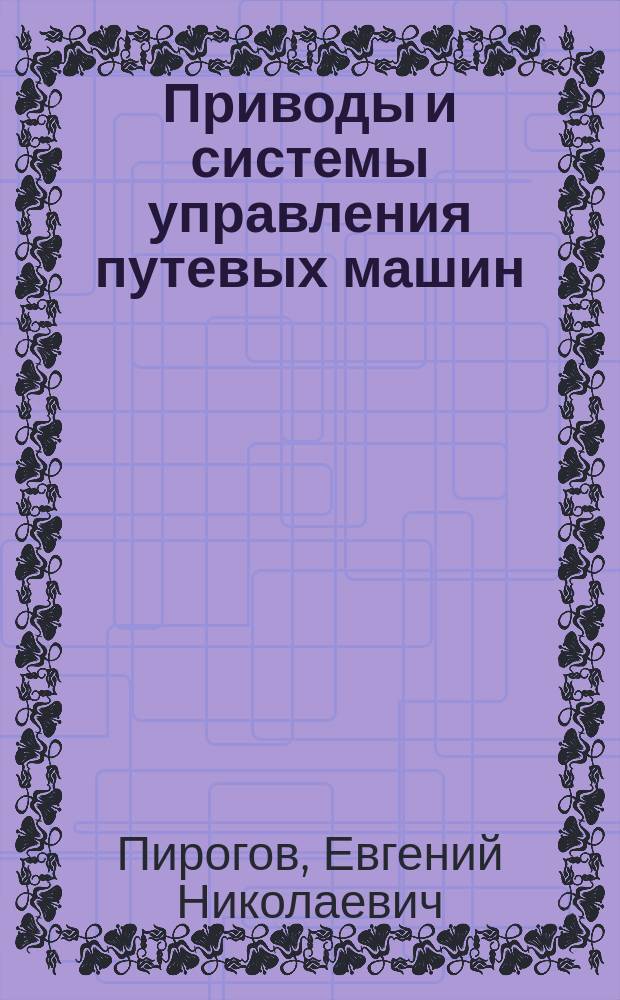 Приводы и системы управления путевых машин : учебное пособие : для студентов железнодорожного транспорта специальности Подъемно-транспортные, строительные, дорожные средства и оборудование