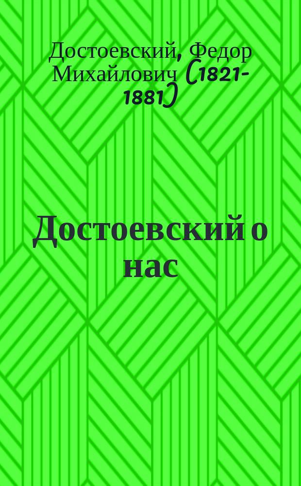 Достоевский о нас : собраны высказывания из "Дневника писателя"