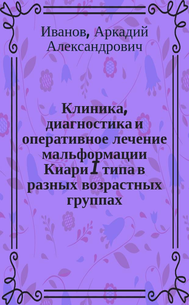 Клиника, диагностика и оперативное лечение мальформации Киари I типа в разных возрастных группах : автореферат дис. на соиск. уч. степ. кандидата медицинских наук : специальность 14.01.18 <нейрохирургия>