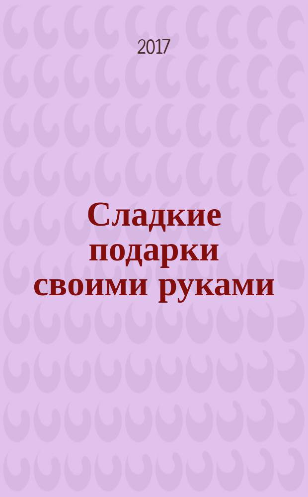 Сладкие подарки своими руками : рецепты