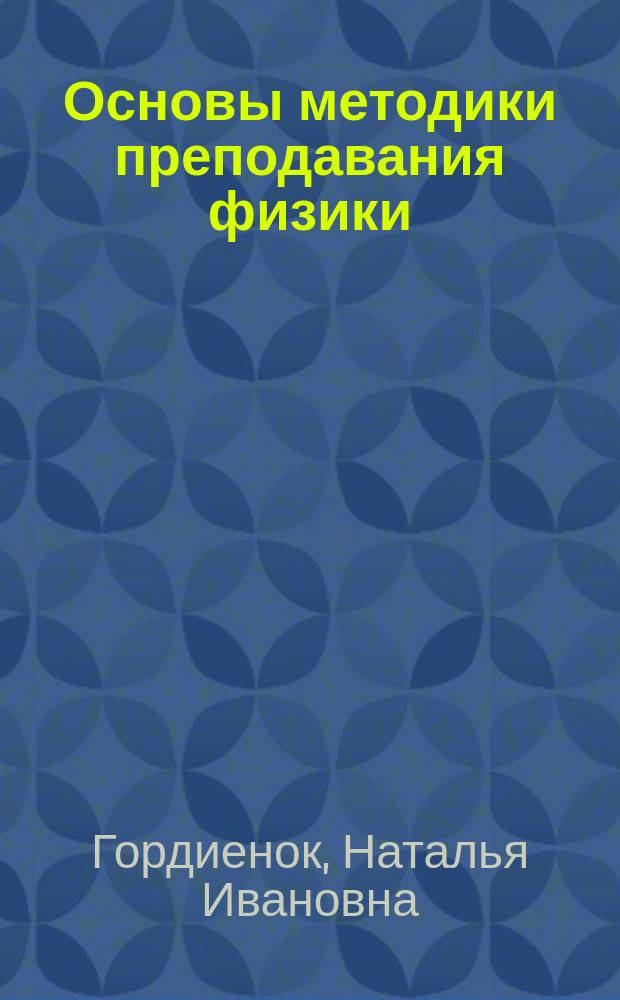 Основы методики преподавания физики : электронный конспект лекций : для студентов, обучающихся по направлению подготовки 03.03.02 Физика : (тексто-графические учебные материалы)