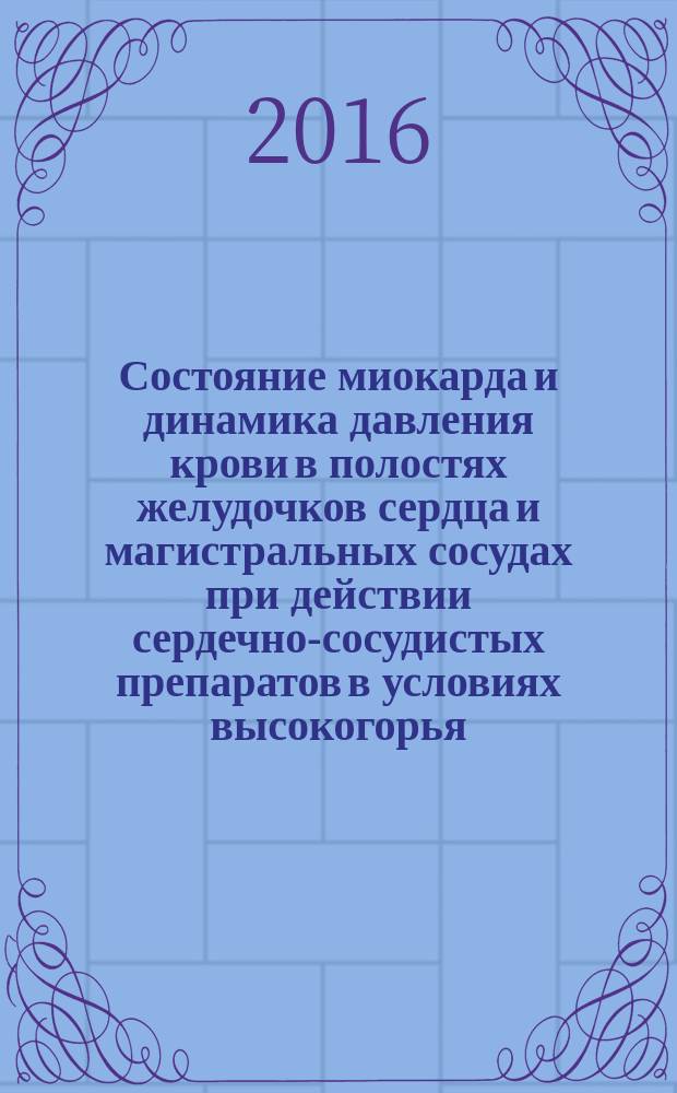 Состояние миокарда и динамика давления крови в полостях желудочков сердца и магистральных сосудах при действии сердечно-сосудистых препаратов в условиях высокогорья (Экспериментальное исследование) : автореферат диссертации на соискание ученой степени доктора медицинских наук : специальность 14.03.03 - Патологическая физиология