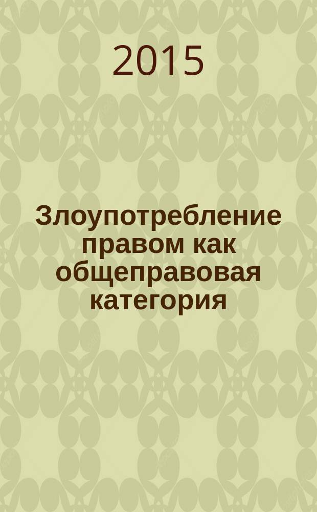 Злоупотребление правом как общеправовая категория: теоретико-правовой анализ : автореферат диссертации на соискание ученой степени кандидата юридических наук : специальность 12.00.01 <Теория и история права и государства; история учений о праве и государстве>