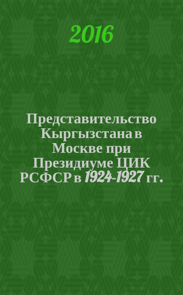 Представительство Кыргызстана в Москве при Президиуме ЦИК РСФСР в 1924-1927 гг. : автореферат диссертации на соискание ученой степени кандидата исторических наук : специальность 07.00.02 - Отечественная история