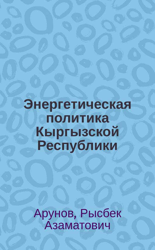 Энергетическая политика Кыргызской Республики: политологический анализ : автореферат диссертации на соискание ученой степени кандидата политических наук : специальность 23.00.02 - Политические институты, процессы и технологии