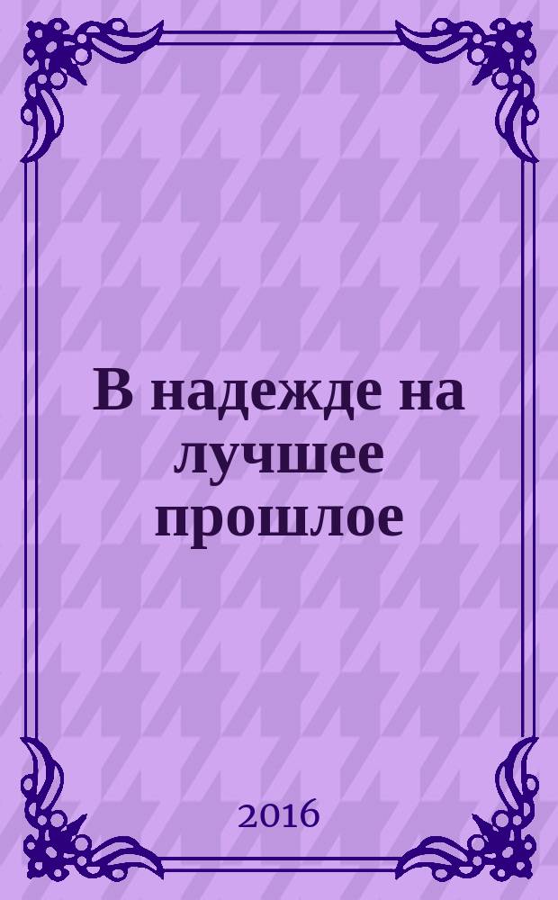 В надежде на лучшее прошлое : роман