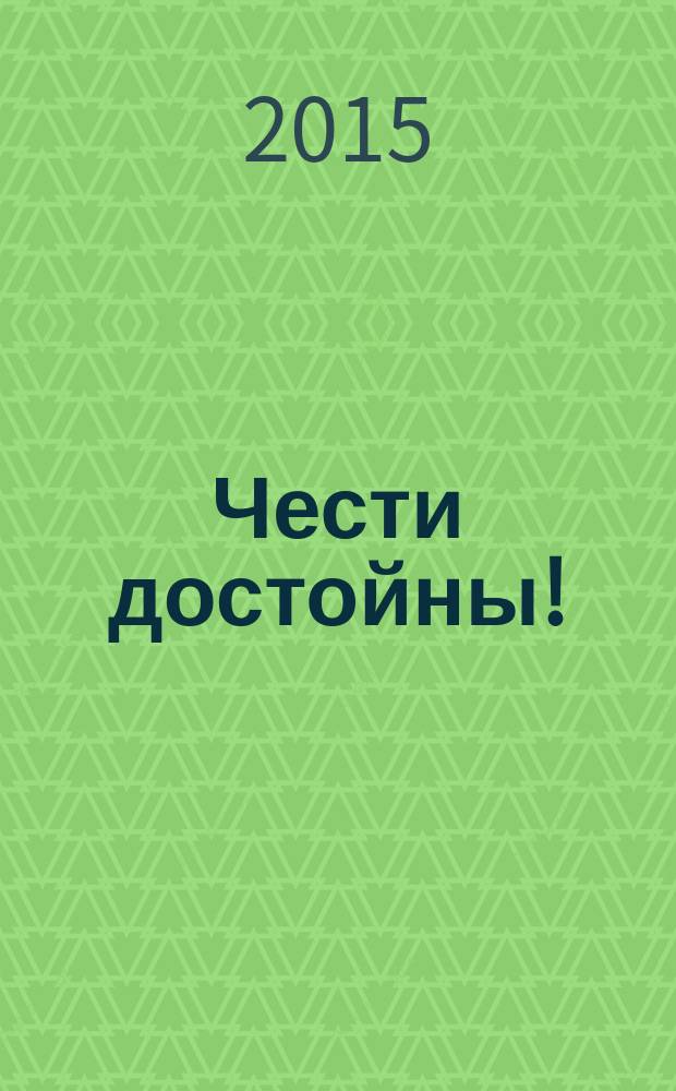Чести достойны! : потомки ветеранов войны : сборник очерков
